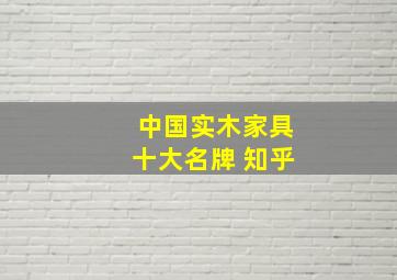 中国实木家具十大名牌 知乎